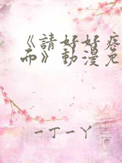 《请好好疼爱里面》动漫免费看全集