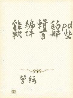 能编辑的pdf软件有哪些