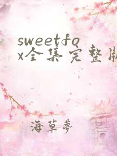 sweetfox全集完整版免费观看