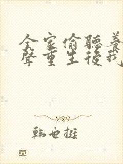 全家偷听养子心声重生后我笑了合集