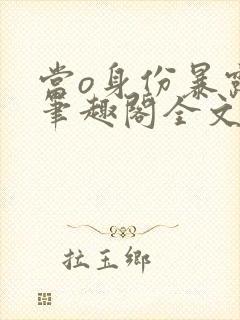 当o身份暴露后笔趣阁全文