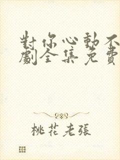 对你心动不止短剧全集免费