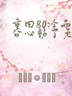 重回80冷面老公心动了免费观看