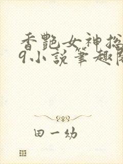 香艳女神总裁19小说笔趣阁最新章节列