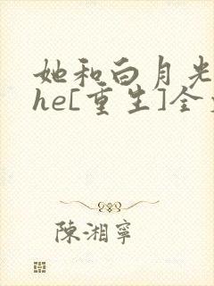 她和白月光男神he[重生]全文免费阅读