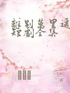 离别万里遥无期短剧全集