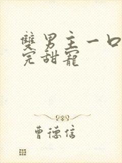 双男主一口气看完甜宠