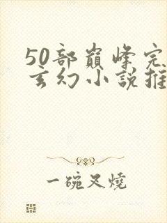 50部巅峰完结玄幻小说推荐