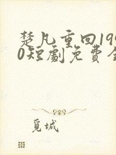 楚凡重回1990短剧免费全集