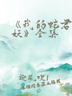 《我的蛇君软又妖》全集