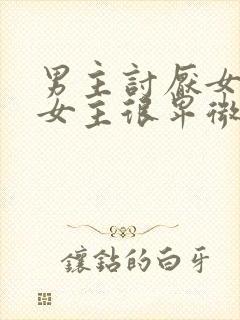 男主讨厌女主,女主很卑微