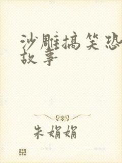 沙雕搞笑恐怖鬼故事