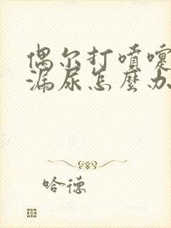 偶尔打喷嚏会有漏尿怎么办