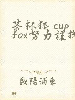 茶杯狐 cupfox努力让找 剧情介绍