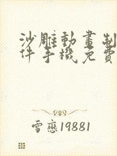 沙雕动画制作软件手机免费版