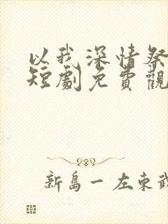 以我深情祭余生短剧免费观看