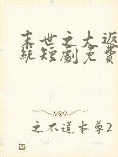 末世之大返还系统短剧免费全集