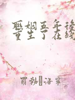 联姻五年后,她重生了在线阅读