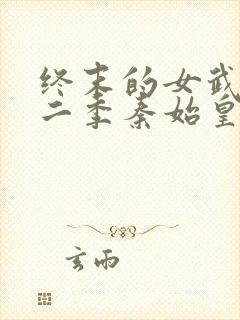 终末的女武神第二季秦始皇