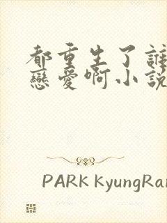 都重生了谁还谈恋爱啊小说阅读全文