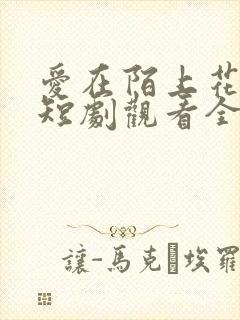 爱在陌上花开时短剧观看全集