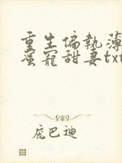 重生偏执薄爷的蜜宠甜妻txt