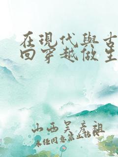 在现代与古代来回穿越做生意的小说