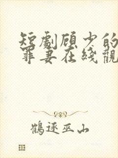 短剧顾少的隐婚罪妻在线观看