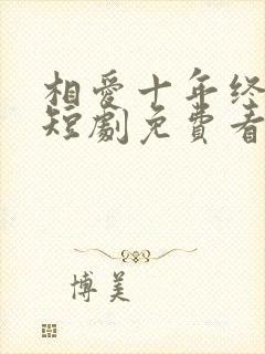 相爱十年终成空短剧免费看