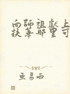 向师祖献上咸鱼扶华哪里可以免费阅读