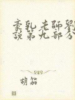 豪乳老师刘艳小说第九部分