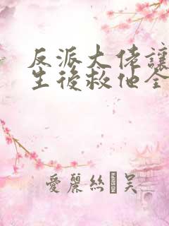 反派大佬让我重生后救他全文免费阅读晋江