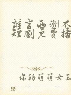 谁言西洲不知意短剧免费播放