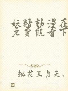 妖精动漫在线看免费观看下拉式