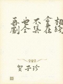 再也不会相见短剧全集在线观看