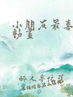 小朋友最喜欢的动画