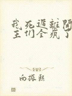 我死遁离开后女主们全疯了