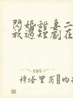 闪婚甜妻二爷求放过短剧在哪看