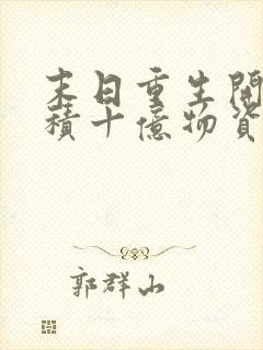 末日重生开局囤积十亿物资的小说