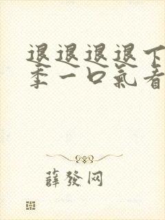 退退退退下第二季一口气看完