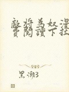 敌将为奴漫画免费阅读下拉式六漫画