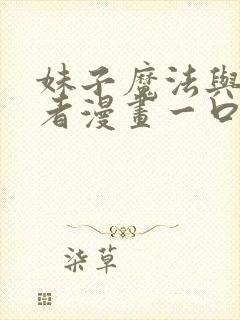 妹子魔法与修仙者漫画一口气看完