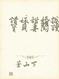 错嫁甜婚总裁的宝贝妻阅读