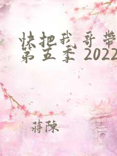 快把我哥带走 第五季 2022