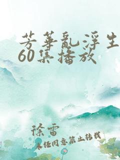 芳华乱浮生短剧60集播放