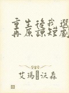 重生后我选择不再原谅短剧全集免费观看高清