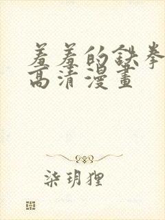 羞羞的铁拳免费高清漫画