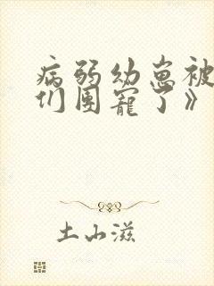 病弱幼崽被反派们团宠了》