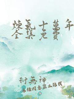 炼气十万年短剧全集免费