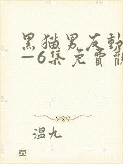 黑猫男友动漫1—6集免费观看日漫